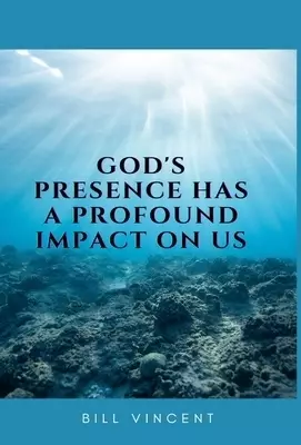 God's Presence Has a Profound Impact On Us