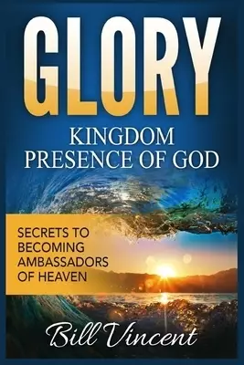 Glory Kingdom Presence of God: Secrets to Becoming Ambassadors of Christ (Large Print Edition)