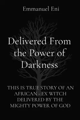 Delivered From the Power of Darkness: THIS IS TRUE STORY OF AN AFRICAN - EX WITCH DELIVERED BY THE MIGHTY POWER OF GOD