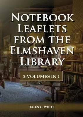 Notebook Leaflets from the Elmshaven Library : 2 Volume in 1,Large Print Unpublished Testimonies Edition, Country living Counsels, 1844 made simple, c