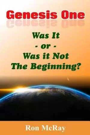 Genesis One: Was It or Was It Not The Beginning?