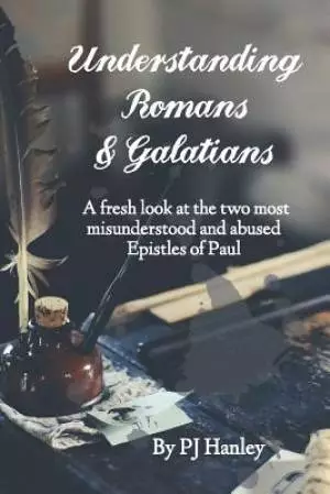Understanding Romans & Galatians: A Fresh Look at the Two Most Misunderstood & Abused Epistles of Paul