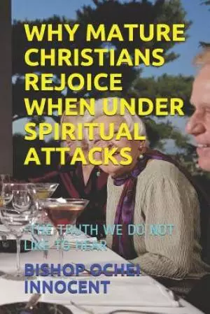 Why Mature Christians Rejoice When Under Spiritual Attacks: -The Truth We Do Not Like to Hear