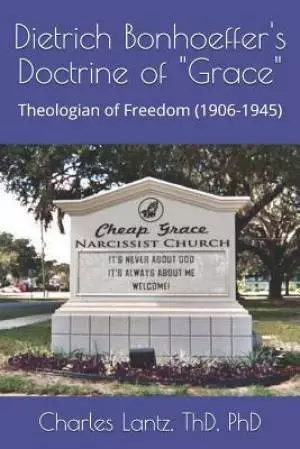 Dietrch Bonhoeffer's Doctrine of "Grace": Theologian of Freedom (1906-1945)