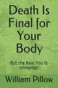Death Is Final for Your Body: But the Real You Is Immortal!