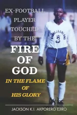 Ex-Football Player Touched By The Fire Of God: In The Flame Of His Glory