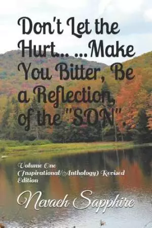 Don't Let the Hurt... ...Make You Bitter, Be a Reflection, of the "SON".: Volume One (Inspirational/Anthology) Revised Edition