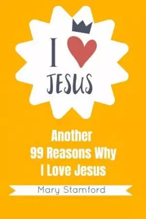 I Love Jesus: Another 99 Reasons Why I Love Jesus