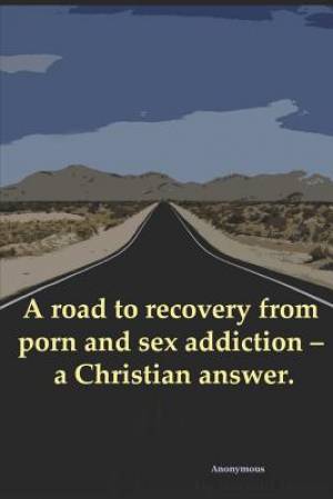 A road to recovery from porn and sex addiction - a Christian answer.