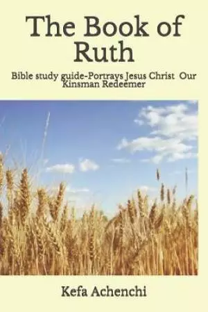 The Book of Ruth: Portrays Jesus Christ as Our Kinsman Redeemer
