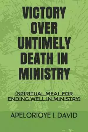 Victory Over Untimely Death in Ministry: (spiritual Meal for Ending Well in Ministry)