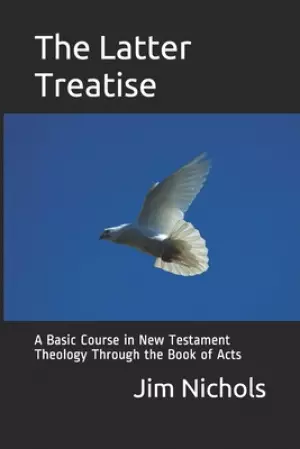 The Latter Treatise: A Basic Course in New Testament Theology Through the Book of Acts