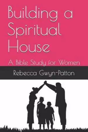 Building a Spiritual House: A Bible Study for Women