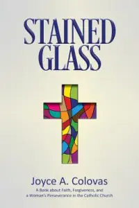 Stained Glass: A Book about Faith, Forgiveness, and a Woman's Perseverance in the Catholic Church