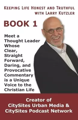 Keeping Life Honest and Truthful with Larry Kutzler, BOOK 1: Meet a Thought Leader Whose Clear, Straight Forward, Daring, and Provocative Commentary