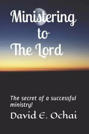 Ministering to the Lord: The secret of a successful ministry!
