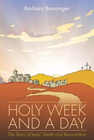 Holy Week and a Day: The Story of Jesus' Death and Resurrection