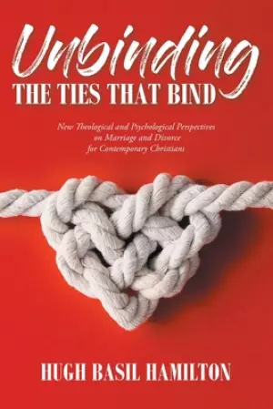 Unbinding the Ties that Bind: New Theological and Psychological Perspectives on Marriage and Divorce for Contemporary Christians