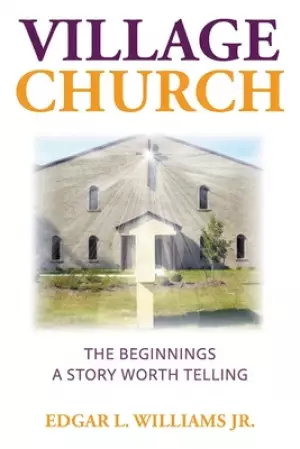 Village Church: The Beginnings: A Story Worth Telling