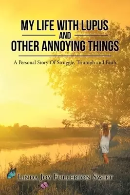 My Life with Lupus and Other Annoying Things: A Personal Story of Struggle, Triumph and Faith