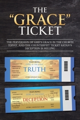 The "Grace" Ticket:  The perversion of God's grace in the church today, and the counterfeit ticket Satan's deception is selling.