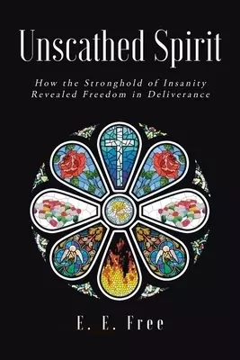 Unscathed Spirit: How the Stronghold of Insanity Revealed Freedom in Deliverance