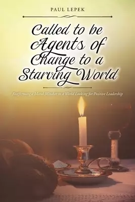 Called to be Agents of Change to a Starving World: Reaffirming a Moral Mindset to a World Looking for Positive Leadership