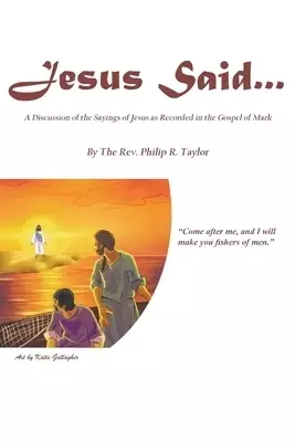 Jesus Said...: A Discussion of the Sayings of Jesus as Recorded in the Gospel of Mark