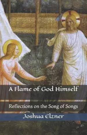 A Flame of God Himself: Reflections on the Song of Songs