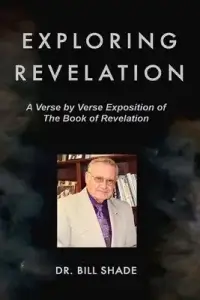 Exploring Revelation: A Verse by Verse Exposition of the Book of Revelation