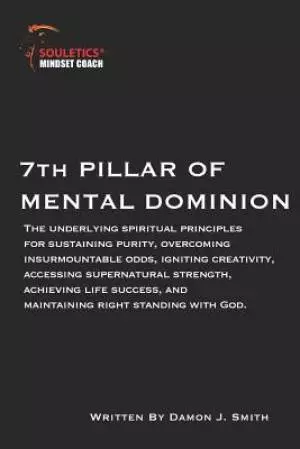 7th Pillar of Mental Dominion: Spiritual principles for purity, overcoming odds, igniting creativity, accessing supernatural strength, achieving life