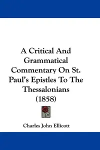 A Critical And Grammatical Commentary On St. Paul's Epistles To The Thessalonians (1858)