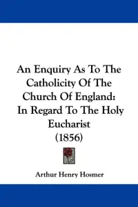 An Enquiry as to the Catholicity of the Church of England: In Regard to the Holy Eucharist (1856)