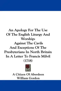 An Apology For The Use Of The English Liturgy And Worship: Against The Cavils And Exceptions Of The Presbyterians In North Britain In A Letter To Fran