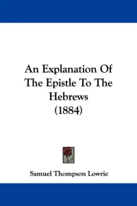 An Explanation Of The Epistle To The Hebrews (1884)