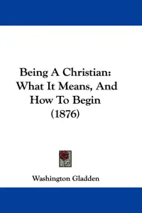 Being A Christian: What It Means, And How To Begin (1876)