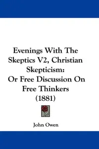 Evenings With The Skeptics V2, Christian Skepticism: Or Free Discussion On Free Thinkers (1881)