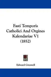 Fasti Temporis Catholici And Orgines Kalendariae V1 (1852)