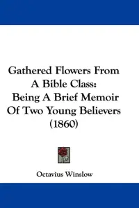 Gathered Flowers From A Bible Class: Being A Brief Memoir Of Two Young Believers (1860)