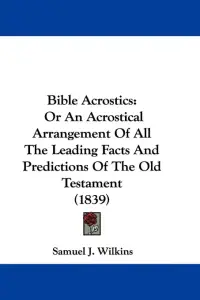 Bible Acrostics: Or An Acrostical Arrangement Of All The Leading Facts And Predictions Of The Old Testament (1839)