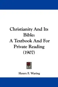 Christianity And Its Bible: A Textbook And For Private Reading (1907)