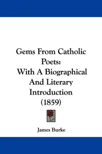 Gems From Catholic Poets: With A Biographical And Literary Introduction (1859)