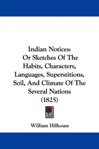Indian Notices: Or Sketches Of The Habits, Characters, Languages, Superstitions, Soil, And Climate Of The Several Nations (1825)