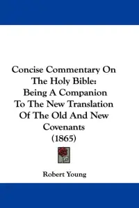 Concise Commentary On The Holy Bible: Being A Companion To The New Translation Of The Old And New Covenants (1865)