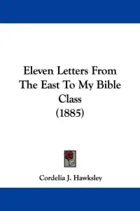 Eleven Letters From The East To My Bible Class (1885)
