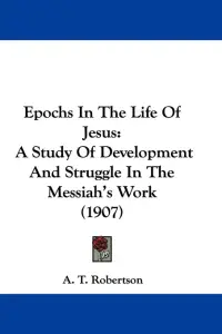 Epochs In The Life Of Jesus: A Study Of Development And Struggle In The Messiah's Work (1907)
