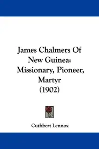 James Chalmers Of New Guinea: Missionary, Pioneer, Martyr (1902)