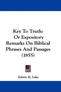 Key To Truth: Or Expository Remarks On Biblical Phrases And Passages (1855)