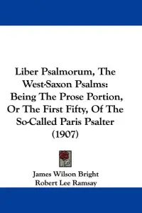Liber Psalmorum, The West-Saxon Psalms: Being The Prose Portion, Or The First Fifty, Of The So-Called Paris Psalter (1907)