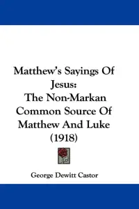 Matthew's Sayings Of Jesus: The Non-Markan Common Source Of Matthew And Luke (1918)